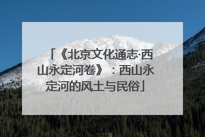 《北京文化通志·西山永定河卷》：西山永定河的风土与民俗