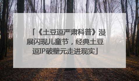 《土豆逗严肃科普》漫展闪现儿童节，经典土豆逗IP破壁元走进现实