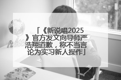 《新说唱2025》官方发文向导师严浩翔道歉，称不当言论为实习新人操作