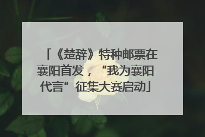 《楚辞》特种邮票在襄阳首发，“我为襄阳代言”征集大赛启动