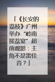 《长安的荔枝》广州举办“岭南接荔宴”超前观影：主角不是雷佳音？