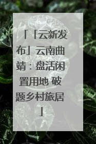 「云新发布」云南曲靖：盘活闲置用地 破题乡村旅居