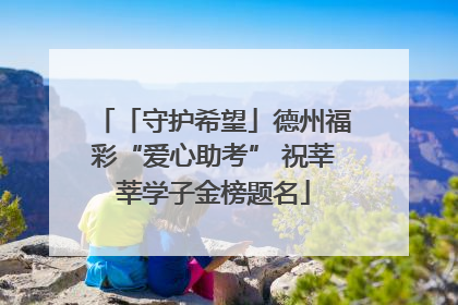 「守护希望」德州福彩“爱心助考” 祝莘莘学子金榜题名