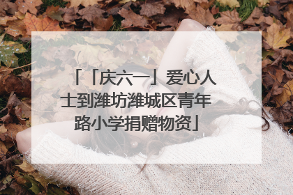 「庆六一」爱心人士到潍坊潍城区青年路小学捐赠物资