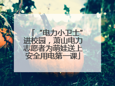 “电力小卫士”进校园，萧山电力志愿者为萌娃送上安全用电第一课