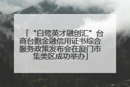 “白鹭英才融创汇”台商台胞金融信用证书综合服务政策发布会在厦门市集美区成功举办
