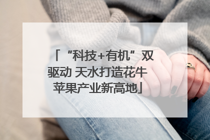 “科技+有机”双驱动 天水打造花牛苹果产业新高地