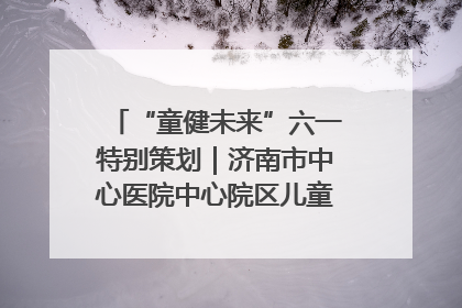 “童健未来”六一特别策划｜济南市中心医院中心院区儿童呼吸病房六一特别活动温暖举行