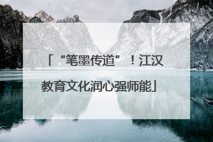 “笔墨传道”！江汉教育文化润心强师能