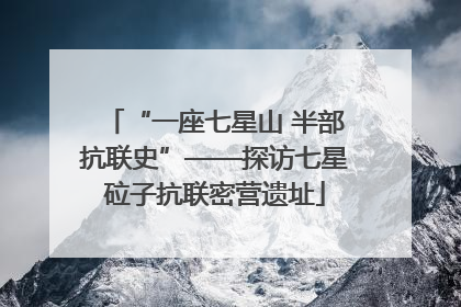 “一座七星山 半部抗联史”——探访七星砬子抗联密营遗址
