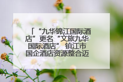 “九华锦江国际酒店”更名“文旅九华国际酒店” 镇江市国企酒店资源整合迈出重要一步