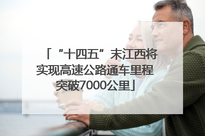 “十四五”末江西将实现高速公路通车里程突破7000公里