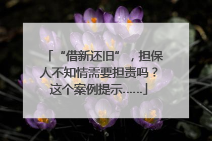 “借新还旧”，担保人不知情需要担责吗？这个案例提示……
