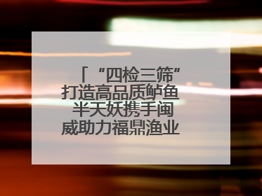 “四检三筛”打造高品质鲈鱼 半天妖携手闽威助力福鼎渔业实现产业升级