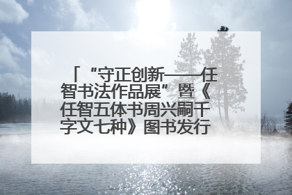 “守正创新——任智书法作品展”暨《任智五体书周兴嗣千字文七种》图书发行仪式在京举