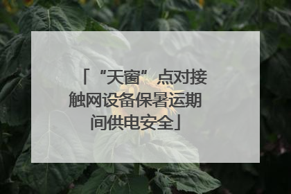 “天窗”点对接触网设备保暑运期间供电安全