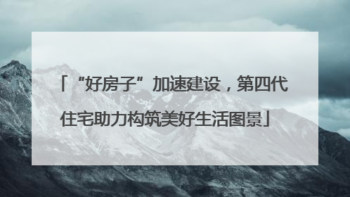“好房子”加速建设，第四代住宅助力构筑美好生活图景