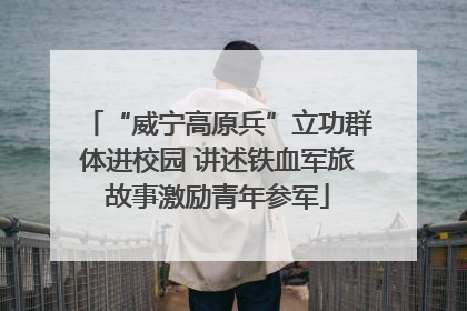 “威宁高原兵”立功群体进校园 讲述铁血军旅故事激励青年参军