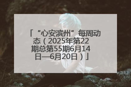 “心安滨州”每周动态（2025年第22期总第55期6月14日—6月20日）