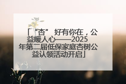 “杏” 好有你在，公益暖人心——2025 年第二届低保家庭杏树公益认领活动开启