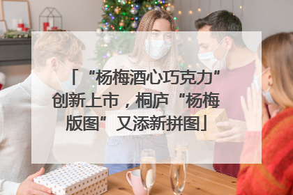 “杨梅酒心巧克力”创新上市，桐庐“杨梅版图”又添新拼图