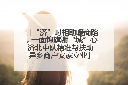 “济”时相助暖商路，一面锦旗谢“城”心 济北中队精准帮扶助异乡商户安家立业