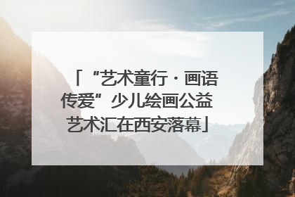 “艺术童行・画语传爱”少儿绘画公益艺术汇在西安落幕