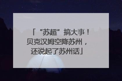 “苏超”搞大事！贝克汉姆空降苏州，还说起了苏州话