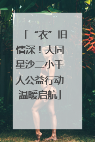 “衣”旧情深！大同星沙二小千人公益行动温暖启航