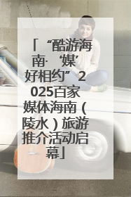 “酷游海南·‘媒’好相约”2025百家媒体海南（陵水）旅游推介活动启幕