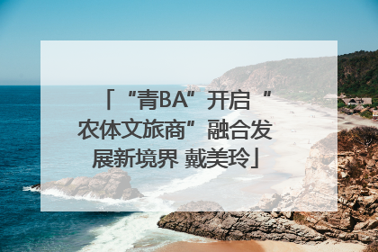 “青BA”开启“农体文旅商”融合发展新境界 戴美玲