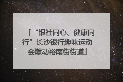 “银社同心、健康同行”长沙银行趣味运动会燃动裕南街街道