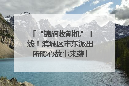 “锦旗收割机”上线！滨城区市东派出所暖心故事来袭