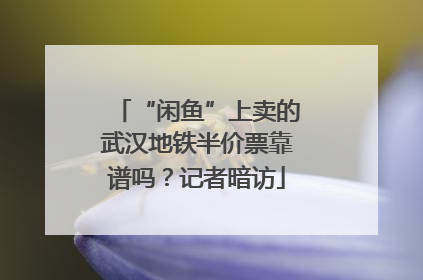“闲鱼”上卖的武汉地铁半价票靠谱吗？记者暗访