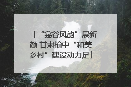 “龛谷风韵”展新颜 甘肃榆中“和美乡村”建设动力足