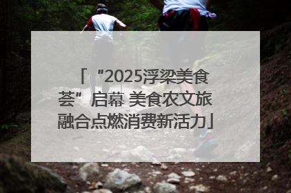 “2025浮梁美食荟”启幕 美食农文旅融合点燃消费新活力