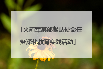 火箭军某部紧贴使命任务深化教育实践活动