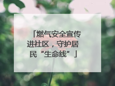 燃气安全宣传进社区，守护居民“生命线”