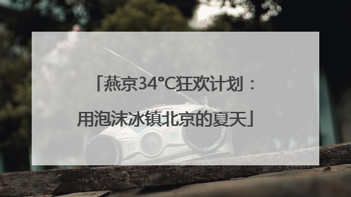 燕京34°C狂欢计划：用泡沫冰镇北京的夏天