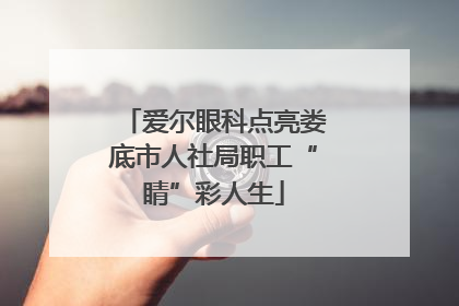 爱尔眼科点亮娄底市人社局职工“睛”彩人生