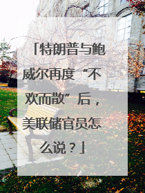 特朗普与鲍威尔再度“不欢而散”后，美联储官员怎么说？