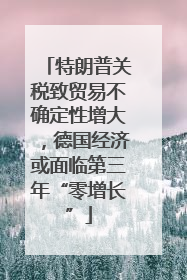 特朗普关税致贸易不确定性增大，德国经济或面临第三年“零增长”