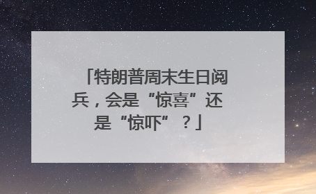 特朗普周末生日阅兵，会是“惊喜”还是“惊吓”？
