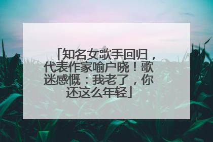 知名女歌手回归，代表作家喻户晓！歌迷感慨：我老了，你还这么年轻