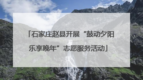 石家庄赵县开展“鼓动夕阳 乐享晚年”志愿服务活动