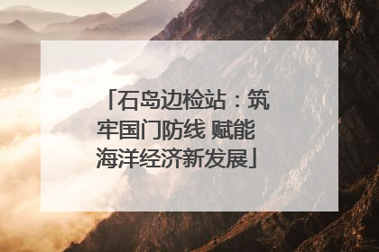 石岛边检站：筑牢国门防线 赋能海洋经济新发展
