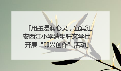 用墨浸润心灵，宜宾江安西江小学清墨轩文学社开展“即兴创作”活动