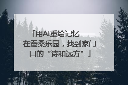 用AI重绘记忆——在蚕桑乐园，找到家门口的“诗和远方”