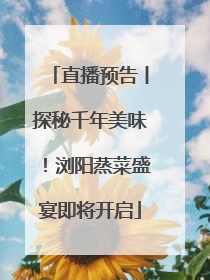 直播预告丨探秘千年美味！浏阳蒸菜盛宴即将开启
