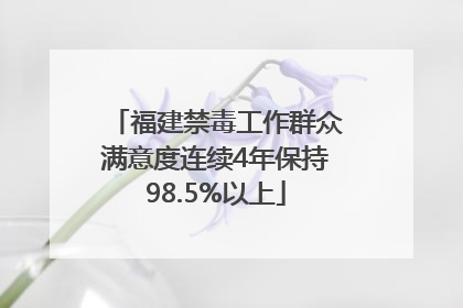 福建禁毒工作群众满意度连续4年保持98.5%以上